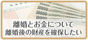 離婚とお金について離婚後の財産を確保したい