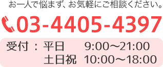お一人で悩まず、お気軽にご相談ください。TEL:03-4405-4397 受付:平日9:00〜21:00 土日祝10:00～18:00